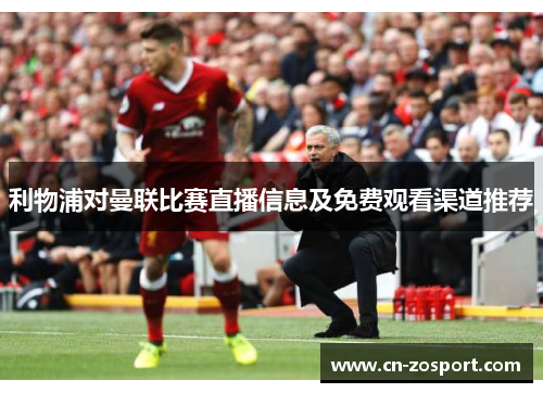 利物浦对曼联比赛直播信息及免费观看渠道推荐 利物浦对曼联比赛直播信息及免费观看渠道推荐