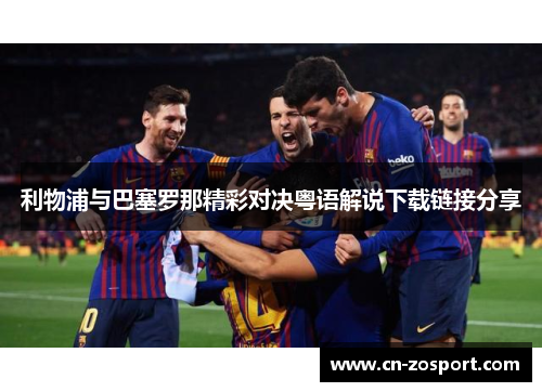 利物浦与巴塞罗那精彩对决粤语解说下载链接分享 利物浦与巴塞罗那精彩对决粤语解说下载链接分享