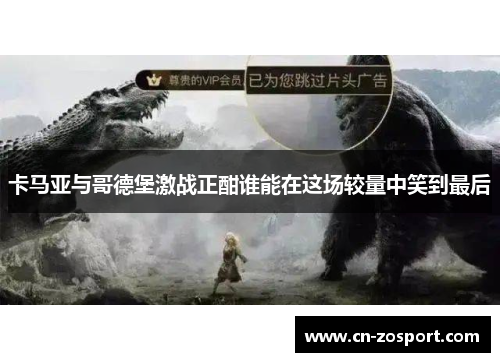 卡马亚与哥德堡激战正酣谁能在这场较量中笑到最后 卡马亚与哥德堡激战正酣谁能在这场较量中笑到最后