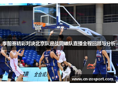 季前赛精彩对决北京队迎战同曦队直播全程回顾与分析 季前赛精彩对决北京队迎战同曦队直播全程回顾与分析